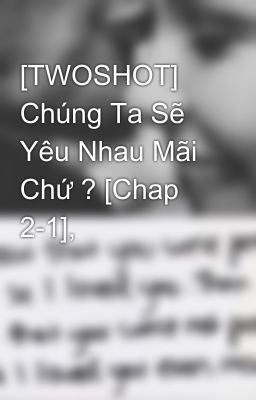 [TWOSHOT] Chúng Ta Sẽ Yêu Nhau Mãi Chứ ? [Chap 2-1],