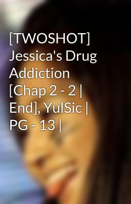 [TWOSHOT] Jessica's Drug Addiction [Chap 2 - 2 | End], YulSic | PG - 13 |