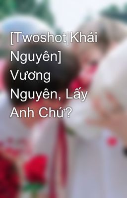 [Twoshot|Khải Nguyên] Vương Nguyên, Lấy Anh Chứ? 