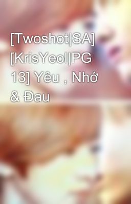 [Twoshot|SA] [KrisYeol|PG 13] Yêu , Nhớ & Đau