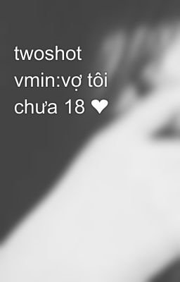 twoshot vmin:vợ tôi chưa 18 ❤