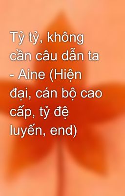 Tỷ tỷ, không cần câu dẫn ta - Aine (Hiện đại, cán bộ cao cấp, tỷ đệ luyến, end)