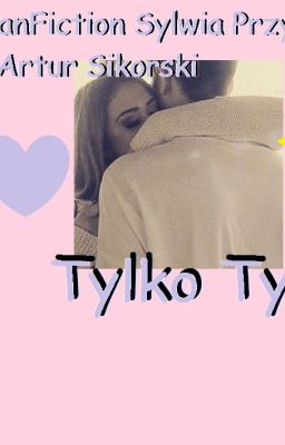 Tylko Ty/Sylwia Przybysz & Artur Sikorski FanFiction ✔