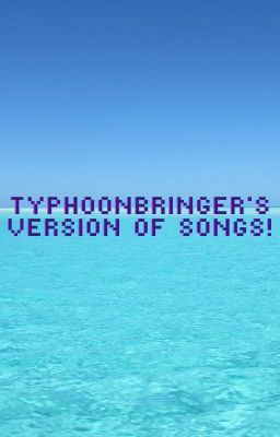 Typhoonbringer's version of Songs!