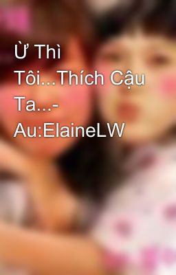 Ừ Thì Tôi...Thích Cậu Ta...- Au:ElaineLW