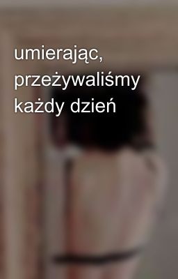 umierając, przeżywaliśmy każdy dzień 