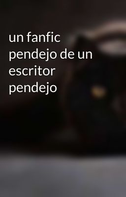 un fanfic pendejo de un escritor pendejo