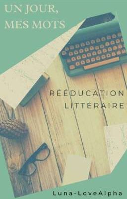 Un jour, Mes mots - Rééducation Littéraire [TERMINÉ]