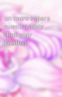 un muro separa nuestro amor (Roll play Fnafhs)