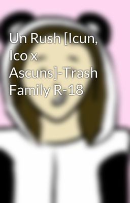 Un Rush [Icun, Ico x Ascuns]-Trash Family R-18