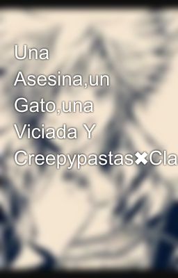 Una Asesina,un Gato,una Viciada Y Creepypastas✖Clara✖