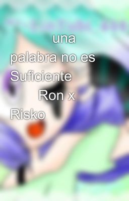 🌻🌻🌻una palabra no es Suficiente🌻🌻🌻 🌸🌸Ron x Risko🌸🌸