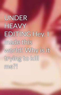 UNDER HEAVY EDITING Hey, I made this world! Why is it trying to kill me?!