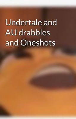 Undertale and AU drabbles and Oneshots