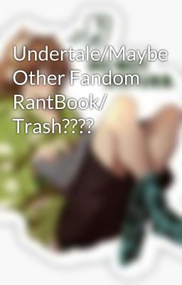 Undertale/Maybe Other Fandom RantBook/ Trash????