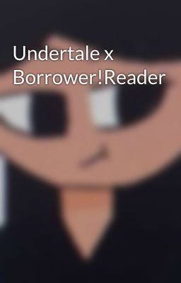 Undertale x Borrower!Reader