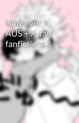 Underver + AUS + X-tale fanfictions ?