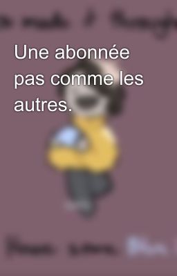 Une abonnée pas comme les autres.