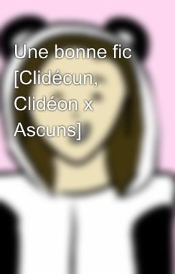 Une bonne fic [Clidécun, Clidéon x Ascuns]