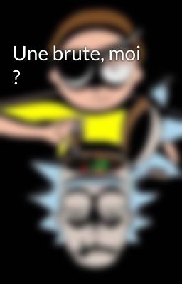 Une brute, moi ?