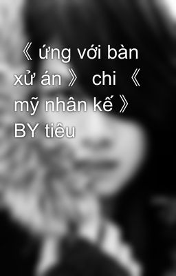 《 ứng với bàn xử án 》 chi 《 mỹ nhân kế 》 BY tiêu