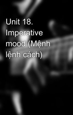 Unit 18. Imperative mood (Mệnh lệnh cách)