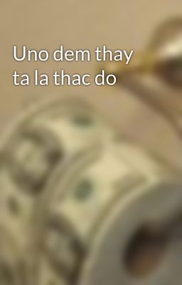 Uno dem thay ta la thac do