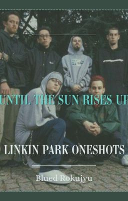 Until the sun rises up - Linkin Park oneshots [Blued Rokujyu]