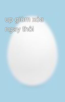 up giùm xóa ngay thôi