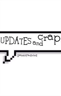 UPDATES and Crap