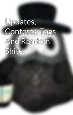 Updates, Contests, Tags And Random Shite.