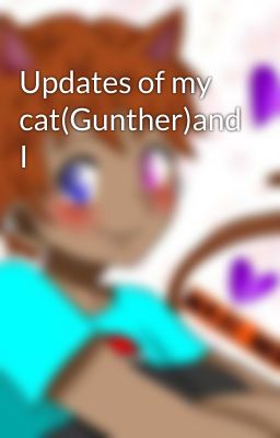 Updates of my cat(Gunther)and I