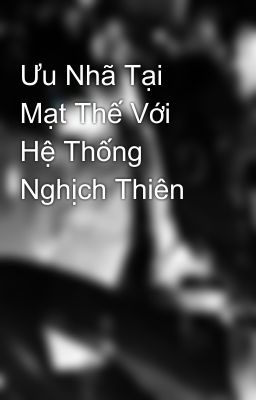 Ưu Nhã Tại Mạt Thế Với Hệ Thống Nghịch Thiên