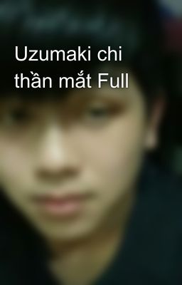 Uzumaki chi thần mắt Full