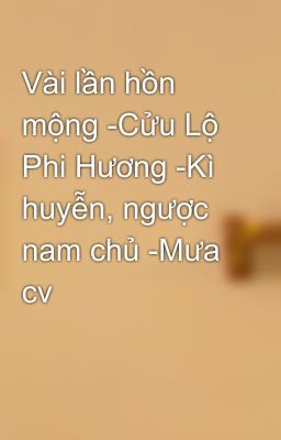 Vài lần hồn mộng -Cửu Lộ Phi Hương -Kì huyễn, ngược nam chủ -Mưa cv