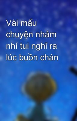 Vài mẩu chuyện nhảm nhí tui nghĩ ra lúc buồn chán