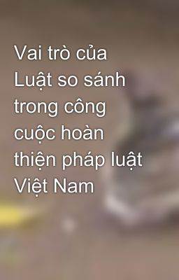 Vai trò của Luật so sánh trong công cuộc hoàn thiện pháp luật Việt Nam