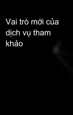 Vai trò mới của dịch vụ tham khảo