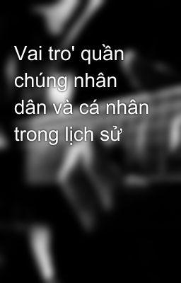 Vai tro' quần chúng nhân dân và cá nhân trong lịch sử