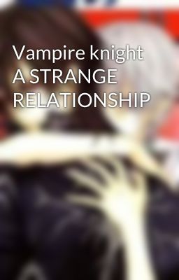 Vampire knight A STRANGE RELATIONSHIP