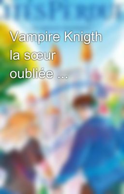 Vampire Knigth la sœur oubliée ...