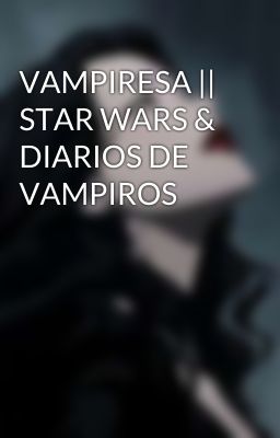 VAMPIRESA || STAR WARS & DIARIOS DE VAMPIROS