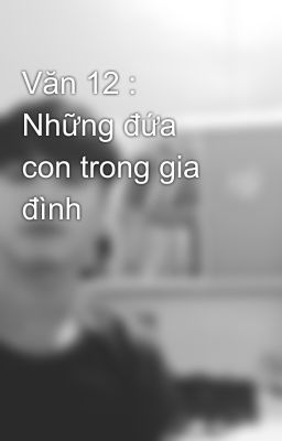 Văn 12 : Những đứa con trong gia đình