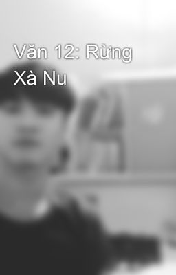 Văn 12: Rừng Xà Nu