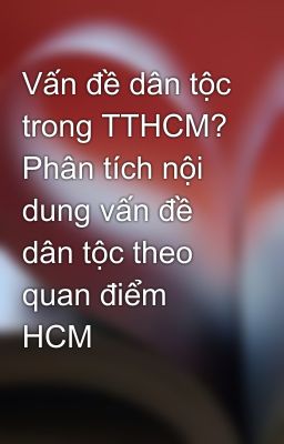 Vấn đề dân tộc trong TTHCM? Phân tích nội dung vấn đề dân tộc theo quan điểm HCM