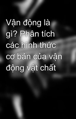 Vận động là gì? Phân tích các hình thức cơ bản của vận động vật chất