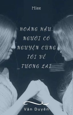 [Vân Duyên] Hoàng Hậu, Người Có Nguyện Cùng Tôi Về Tương lai 