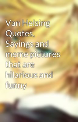 Van Helsing Quotes, Sayings and meme pictures that are hilarious and funny