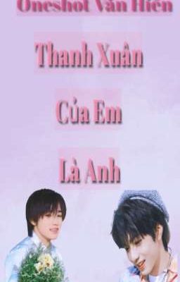 [ Văn Hiên ] Thanh Xuân Của Em Là Anh