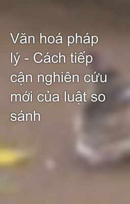 Văn hoá pháp lý - Cách tiếp cận nghiên cứu mới của luật so sánh